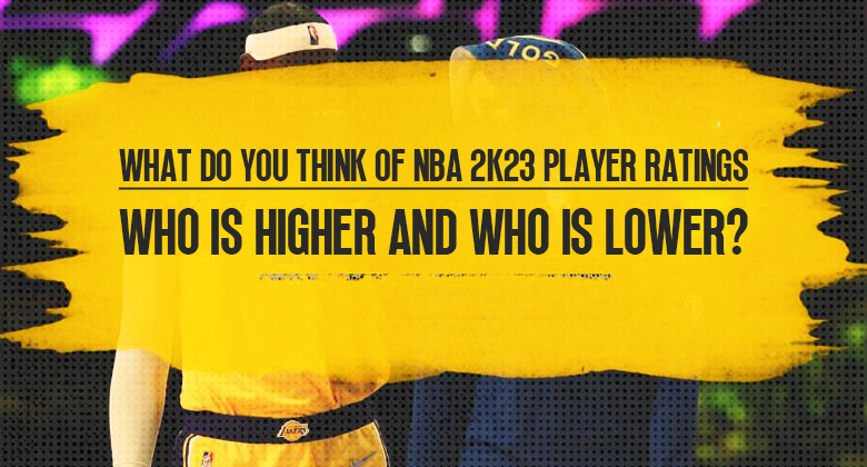 What do you think of NBA 2K23 player ratings, who is higher and who is lower?