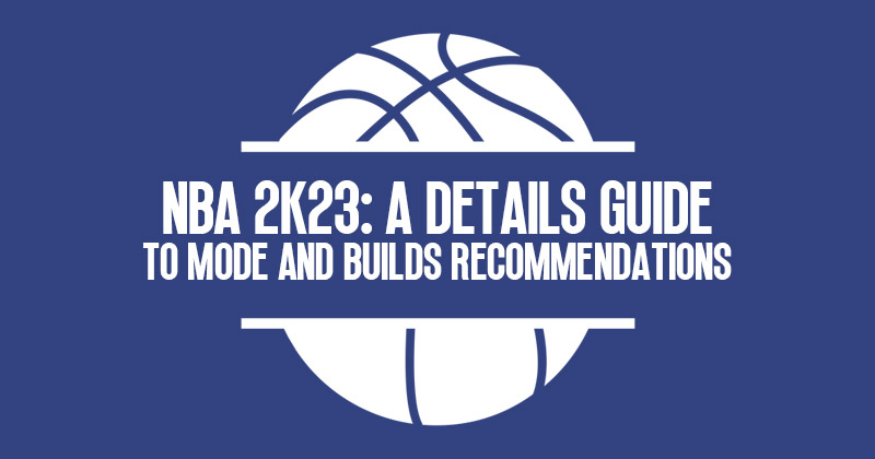 NBA 2K23: A details guide to mode and builds recommendations